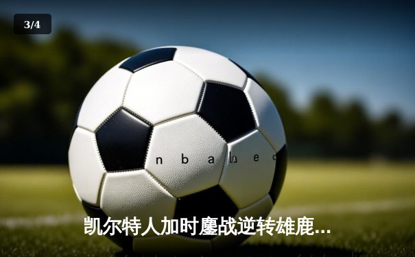 凯尔特人加时鏖战逆转雄鹿，塔图姆36分率队夺赛点 - 3