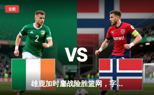 雄鹿加时鏖战险胜篮网，字母哥44分14篮板制霸内线