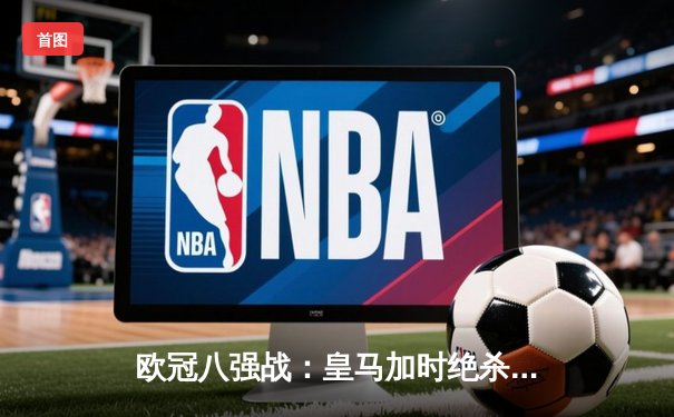 欧冠八强战：皇马加时绝杀曼城 本泽马上演帽子戏法