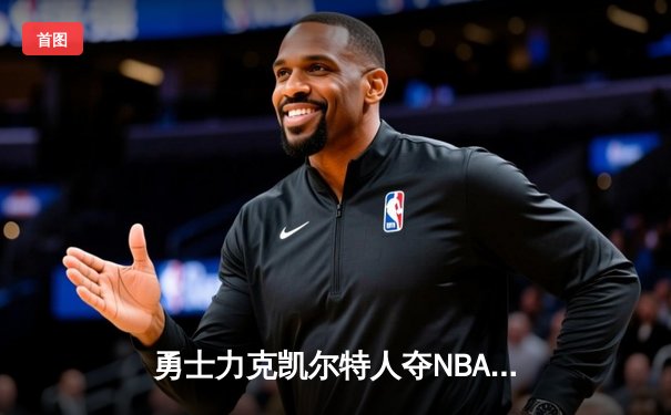 勇士力克凯尔特人夺NBA总冠军，库里荣膺FMVP创历史