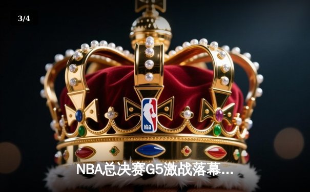 NBA总决赛G5激战落幕，勇士逆转凯尔特人夺赛点 - 3