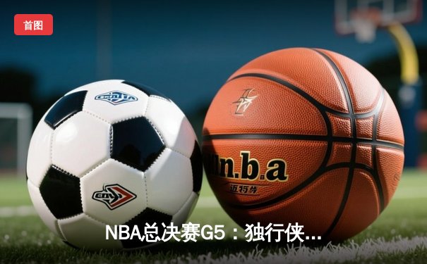 NBA总决赛G5：独行侠绝地反击，东契奇三双力挽狂澜将系列赛拖入抢七