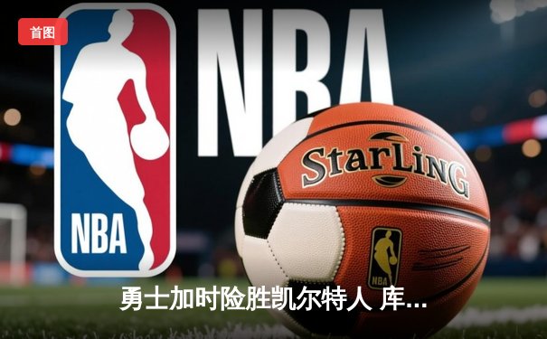 勇士加时险胜凯尔特人 库里50分创赛季新高助球队守住主场