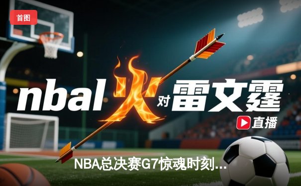 NBA总决赛G7惊魂时刻：丹佛掘金逆转夺冠，约基奇41分创历史
