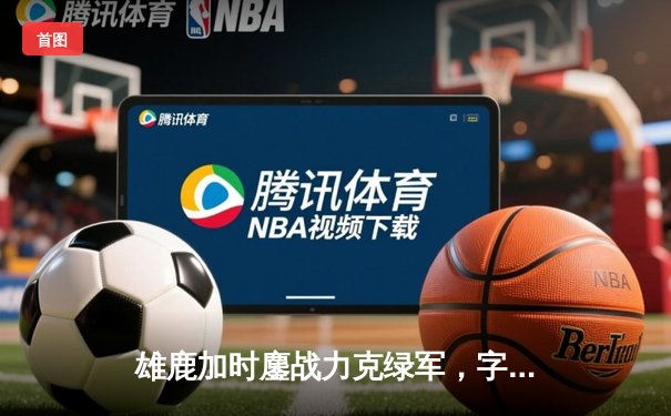 雄鹿加时鏖战力克绿军，字母哥狂砍44分率队捍卫主场