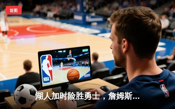 湖人加时险胜勇士，詹姆斯三双库里空砍46分，系列赛战成1-1平