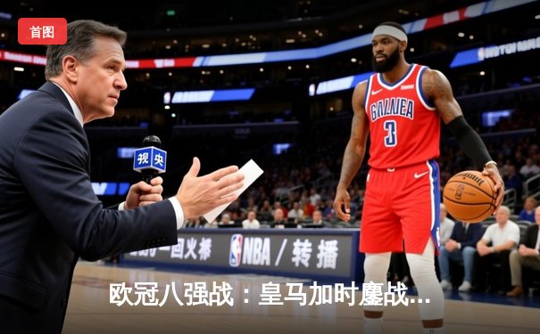 欧冠八强战：皇马加时鏖战逆转曼城，本泽马帽子戏法闪耀伯纳乌