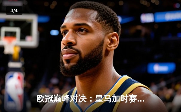 欧冠巅峰对决：皇马加时赛3-1力克多特蒙德，维尼修斯独造两球封王 - 4