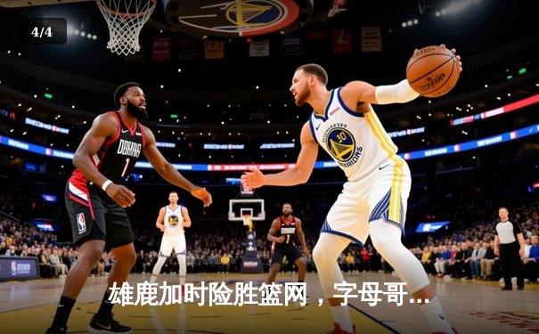雄鹿加时险胜篮网，字母哥44分主宰关键时刻 - 4