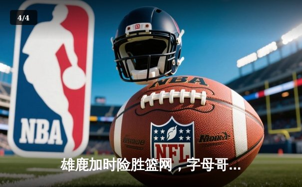 雄鹿加时险胜篮网，字母哥44分主宰关键时刻 - 4