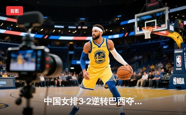 中国女排3-2逆转巴西夺冠，朱婷35分荣膺MVP