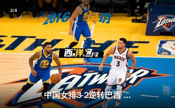 中国女排3-2逆转巴西 张常宁砍28分率队夺世联赛开门红 - 2