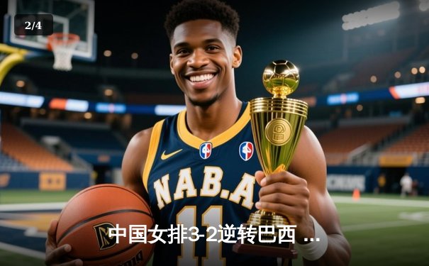 中国女排3-2逆转巴西 张常宁砍28分率队夺世联赛开门红 - 2