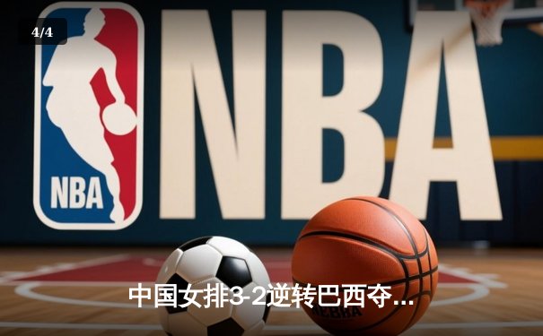 中国女排3-2逆转巴西夺冠 朱婷35分创纪录 - 4