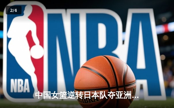 中国女篮逆转日本队夺亚洲杯冠军 韩旭独揽26分15篮板荣膺MVP - 2