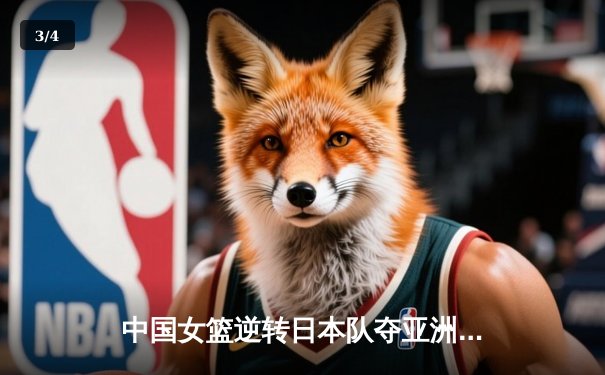 中国女篮逆转日本队夺亚洲杯冠军 韩旭独揽26分15篮板荣膺MVP - 3