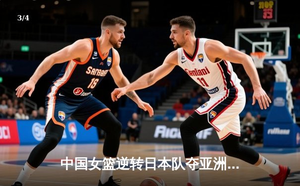 中国女篮逆转日本队夺亚洲杯冠军 韩旭独揽26分15篮板荣膺MVP - 3