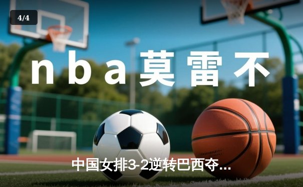 中国女排3-2逆转巴西夺冠 朱婷35分创纪录 - 4