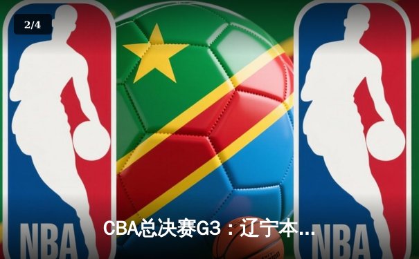 CBA总决赛G3：辽宁本钢客场加时险胜新疆伊力特，总比分3-0夺赛点 - 2