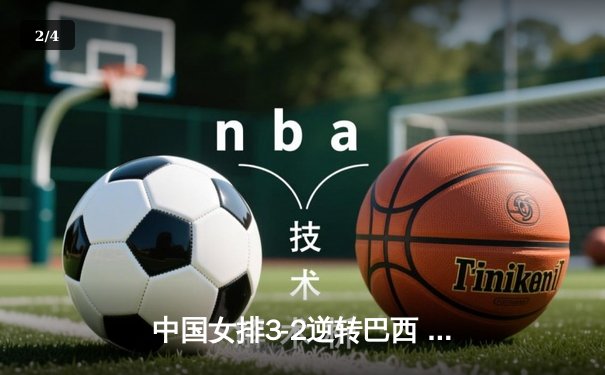 中国女排3-2逆转巴西 张常宁砍28分率队挺进四强 - 2