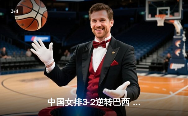 中国女排3-2逆转巴西 张常宁砍28分率队挺进四强 - 3
