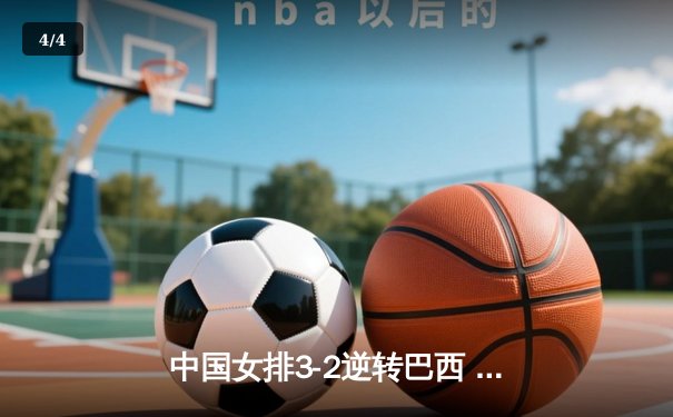 中国女排3-2逆转巴西 张常宁砍28分率队挺进四强 - 4