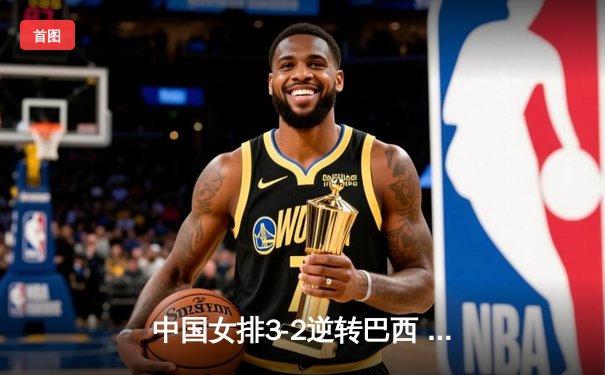 中国女排3-2逆转巴西 张常宁砍28分率队挺进四强