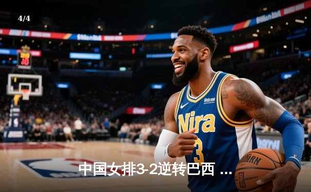 中国女排3-2逆转巴西 张常宁砍28分率队挺进四强 - 4