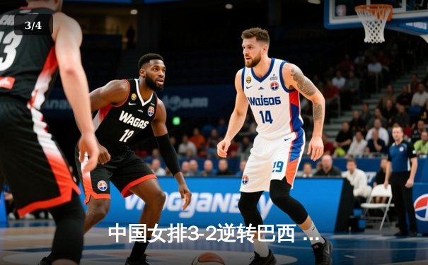 中国女排3-2逆转巴西 李盈莹28分率队夺世联赛开门红 - 3