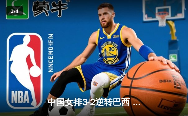 中国女排3-2逆转巴西 张常宁砍28分率队挺进四强 - 2
