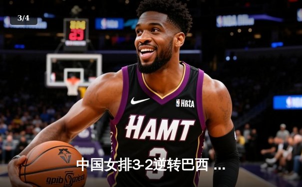 中国女排3-2逆转巴西 张常宁砍28分率队挺进四强 - 3
