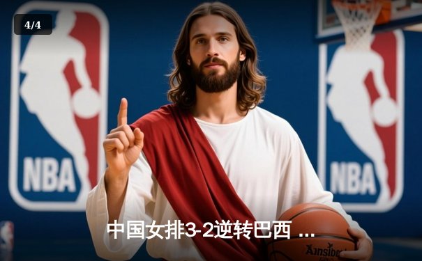 中国女排3-2逆转巴西 张常宁砍28分率队挺进四强 - 4